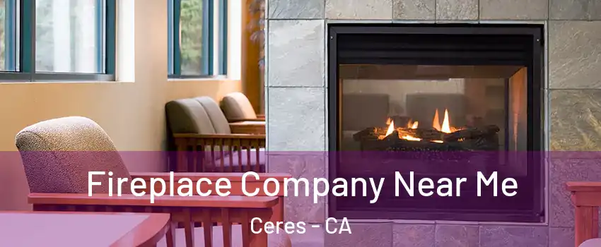  Fireplace Company Near Me Ceres - CA