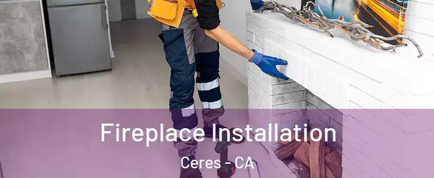  Fireplace Installation Ceres - CA