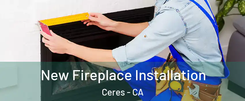  New Fireplace Installation Ceres - CA