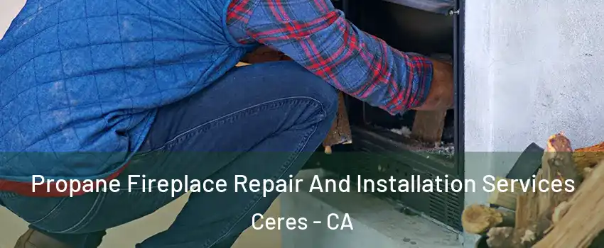  Propane Fireplace Repair And Installation Services Ceres - CA