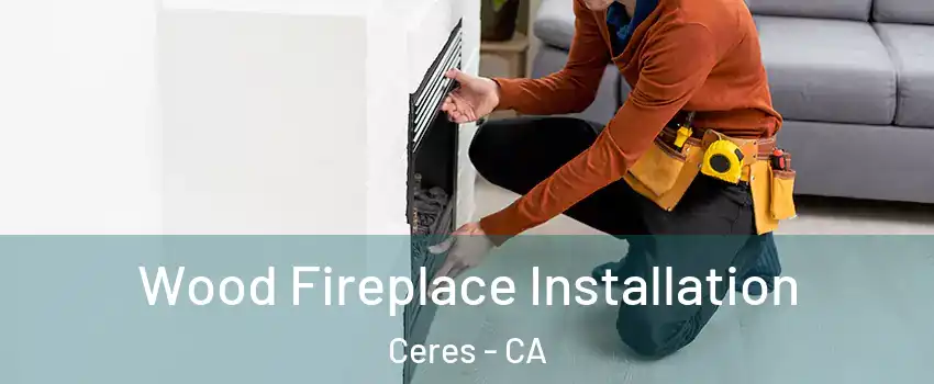  Wood Fireplace Installation Ceres - CA