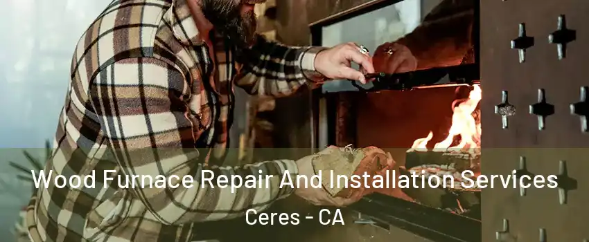  Wood Furnace Repair And Installation Services Ceres - CA